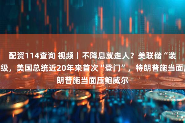 配资114查询 视频丨不降息就走人？美联储“装修门”升级，美国总统近20年来首次“登门”，特朗普施当面压鲍威尔
