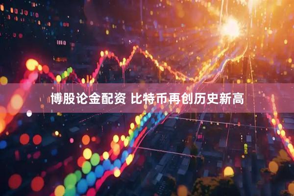 博股论金配资 比特币再创历史新高