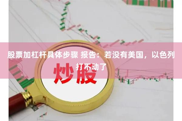 股票加杠杆具体步骤 报告：若没有美国，以色列打不动了