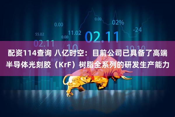 配资114查询 八亿时空：目前公司已具备了高端半导体光刻胶（KrF）树脂全系列的研发生产能力