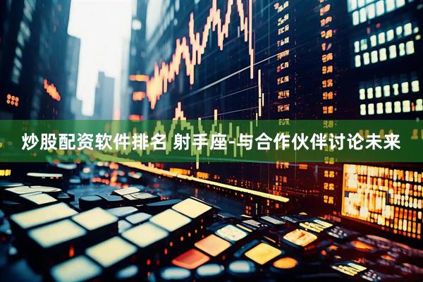 炒股配资软件排名 射手座-与合作伙伴讨论未来